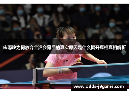 朱雨玲为何放弃全运会背后的真实原因是什么揭开真相真相解析