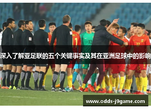 深入了解亚足联的五个关键事实及其在亚洲足球中的影响