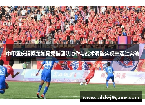 中甲重庆铜梁龙如何凭借团队协作与战术调整实现三连胜突破