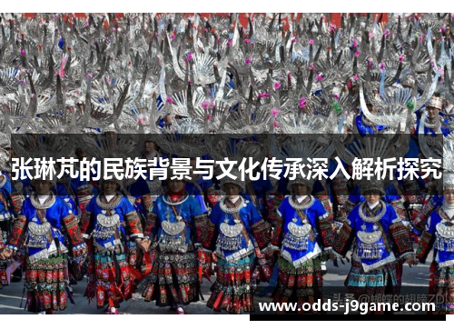 张琳芃的民族背景与文化传承深入解析探究