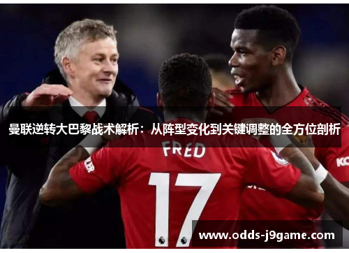 曼联逆转大巴黎战术解析：从阵型变化到关键调整的全方位剖析