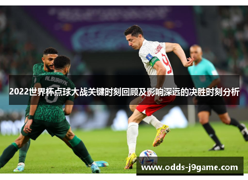 2022世界杯点球大战关键时刻回顾及影响深远的决胜时刻分析