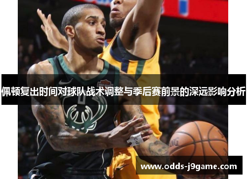 佩顿复出时间对球队战术调整与季后赛前景的深远影响分析