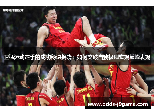 卫猛运动选手的成功秘诀揭晓：如何突破自我极限实现巅峰表现