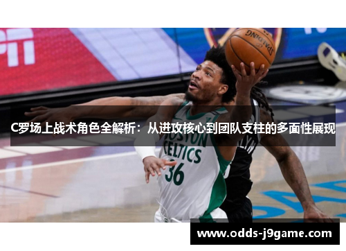 C罗场上战术角色全解析：从进攻核心到团队支柱的多面性展现