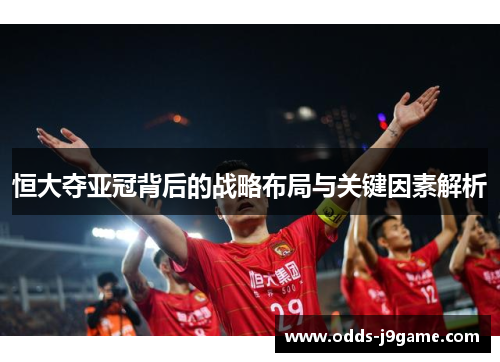 恒大夺亚冠背后的战略布局与关键因素解析
