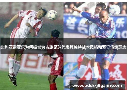 比利亚雷亚尔为何被誉为古派足球代表其独特战术风格和坚守传统理念