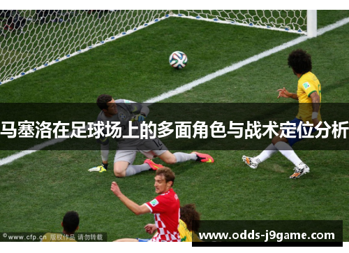 马塞洛在足球场上的多面角色与战术定位分析