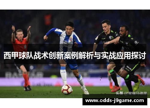 西甲球队战术创新案例解析与实战应用探讨