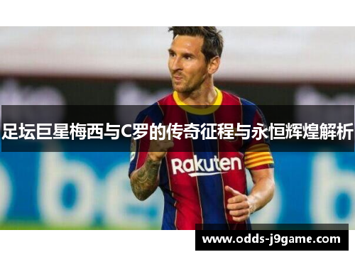 足坛巨星梅西与C罗的传奇征程与永恒辉煌解析