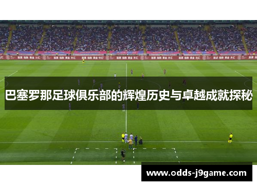 巴塞罗那足球俱乐部的辉煌历史与卓越成就探秘