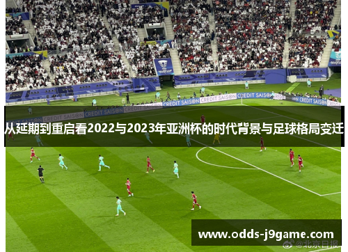 从延期到重启看2022与2023年亚洲杯的时代背景与足球格局变迁