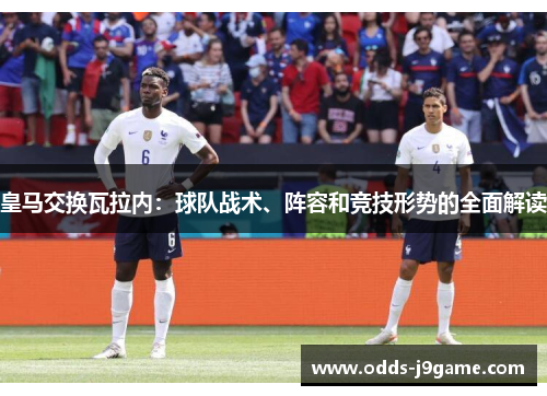 皇马交换瓦拉内：球队战术、阵容和竞技形势的全面解读