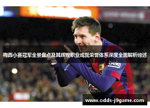 梅西小赛冠军全景盘点及其辉煌职业成就荣誉体系深度全面解析综述