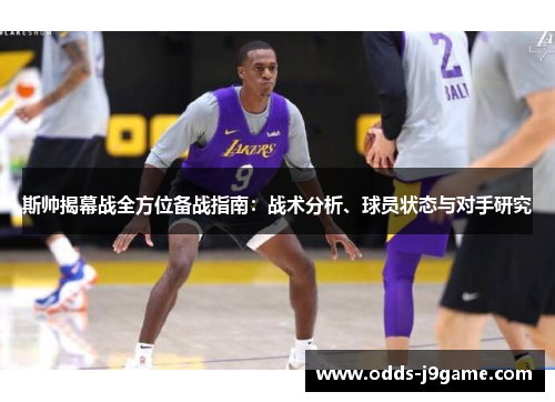 斯帅揭幕战全方位备战指南：战术分析、球员状态与对手研究