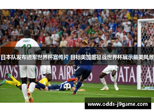 日本队发布进军世界杯宣传片 目标美加墨征战世界杯展示最美风景